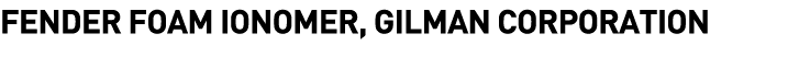  FENDER FOAM IONOMER, GILMAN CORPORATION