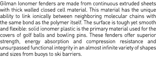 Gilman Ionomer fenders are made from continuous extruded sheets with thick walled closed cell material  This material   