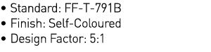   Standard: FF-T-791B   Finish: Self-Coloured   Design Factor: 5:1 