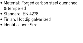    Material: Forged carbon steel quenched & tempered   Standard: EN 4278   Finish: Hot dip galvanized   Identificatio   