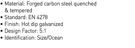    Material: Forged carbon steel quenched & tempered   Standard: EN 4278   Finish: Hot dip galvanized   Design Factor   