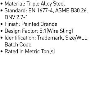   Material: Triple Alloy Steel    Standard: EN 1677-4, ASME B30 26, DNV 2 7-1   Finish: Painted Orange   Design Facto   