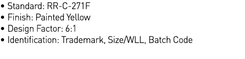   Standard: RR-C-271F   Finish: Painted Yellow   Design Factor: 6:1   Identification: Trademark, Size WLL, Batch Code