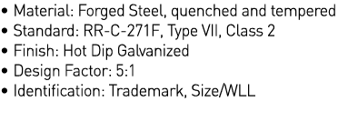   Material: Forged Steel, quenched and tempered   Standard: RR-C-271F, Type VII, Class 2   Finish: Hot Dip Galvanized   