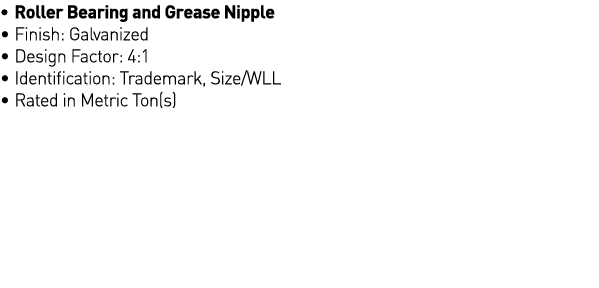   Roller Bearing and Grease Nipple   Finish: Galvanized   Design Factor: 4:1   Identification: Trademark, Size WLL      
