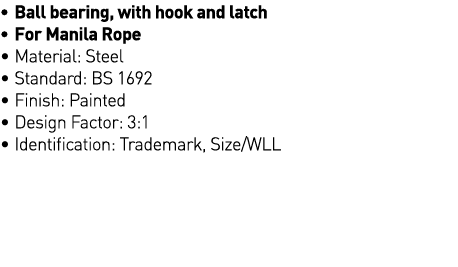   Ball bearing, with hook and latch   For Manila Rope   Material: Steel   Standard: BS 1692   Finish: Painted   Desig   