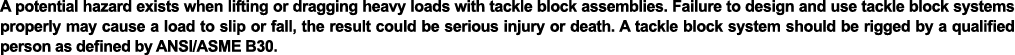 A potential hazard exists when lifting or dragging heavy loads with tackle block assemblies  Failure to design and us   