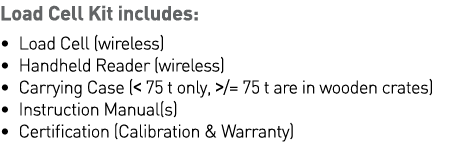 Load Cell Kit includes:   Load Cell (wireless)   Handheld Reader (wireless)   Carrying Case (  75 t only,     75 t ar   