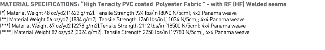 MATERIAL SPECIFICATIONS:  High Tenacity PVC coated Polyester Fabric    - with RF (HF) Welded seams (*) Material Weigh   