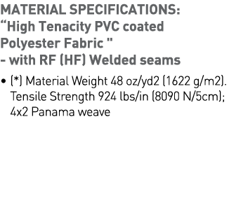 MATERIAL SPECIFICATIONS:  High Tenacity PVC coated Polyester Fabric    - with RF (HF) Welded seams    (*) Material We   