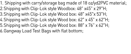 1  Shipping with carry storage bag made of 18 oz yd2PVC material; 2  Shipping with Clip-Lok style Woodbox: 48   x45     
