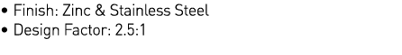   Finish: Zinc & Stainless Steel   Design Factor: 2 5:1 