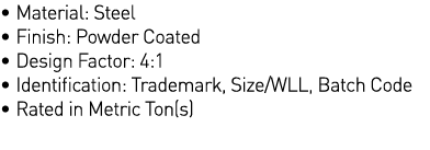   Material: Steel   Finish: Powder Coated   Design Factor: 4:1   Identification: Trademark, Size WLL, Batch Code   Ra   