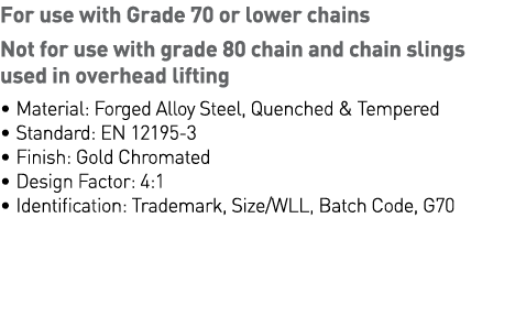 For use with Grade 70 or lower chains  Not for use with grade 80 chain and chain slings used in overhead lifting   Ma   