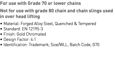 For use with Grade 70 or lower chains Not for use with grade 80 chain and chain slings used in over head lifting   Ma   