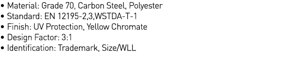   Material: Grade 70, Carbon Steel, Polyester   Standard: EN 12195-2,3,WSTDA-T-1   Finish: UV Protection, Yellow Chro   