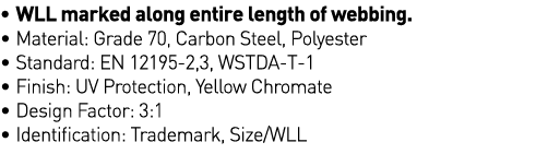   WLL marked along entire length of webbing    Material: Grade 70, Carbon Steel, Polyester   Standard: EN 12195-2,3,    