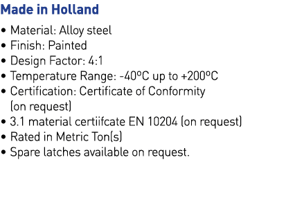 Made in Holland   Material: Alloy steel   Finish: Painted   Design Factor: 4:1   Temperature Range: -40 C up to +200    
