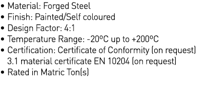   Material: Forged Steel   Finish: Painted Self coloured   Design Factor: 4:1   Temperature Range: -20 C up to +200 C   