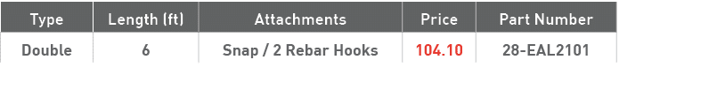 Type,Length (ft),Attachments,Price,Part Number,Double,6,Snap   2 Rebar Hooks,104 10,28-EAL2101
