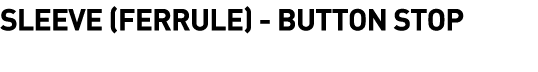  Sleeve (Ferrule) - Button Stop