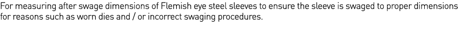 For measuring after swage dimensions of Flemish eye steel sleeves to ensure the sleeve is swaged to proper dimensions   