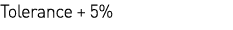 Tolerance + 5% 