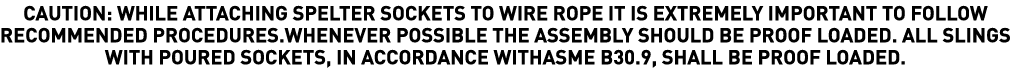 CAUTION: WHILE ATTACHING SPELTER SOCKETS TO WIRE ROPE IT IS EXTREMELY IMPORTANT TO FOLLOW RECOMMENDED PROCEDURES WHEN   