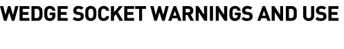  WEDGE Socket WARNINGS AND USE
