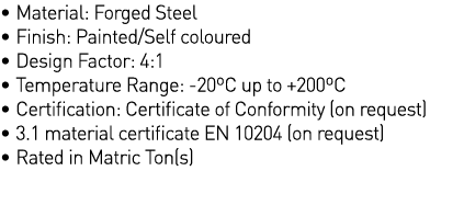   Material: Forged Steel   Finish: Painted Self coloured   Design Factor: 4:1   Temperature Range: -20 C up to +200 C   