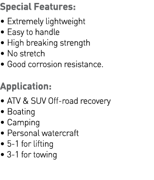 Special Features:   Extremely lightweight    Easy to handle   High breaking strength   No stretch   Good corrosion re   