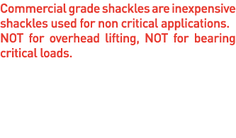 Commercial grade shackles are inexpensive shackles used for non critical applications  Not for overhead lifting, not    