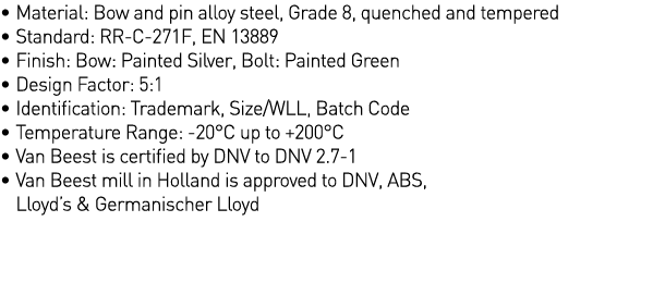   Material: Bow and pin alloy steel, Grade 8, quenched and tempered   Standard: RR-C-271F, EN 13889   Finish: Bow: Pa   