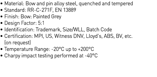   Material: Bow and pin alloy steel, quenched and tempered   Standard: RR-C-271F, EN 13889   Finish: Bow: Painted Gre   