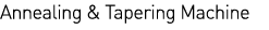 Annealing & Tapering Machine 