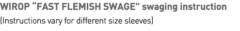 WIROP  FAST FLEMISH SWAGE   swaging instruction (Instructions vary for different size sleeves) 