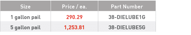 Size,Price   ea ,Part Number,1 gallon pail,290 29,38-DIELUBE1G,5 gallon pail,1,253 81,38-DIELUBE5G