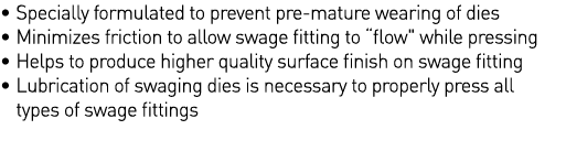   Specially formulated to prevent pre-mature wearing of dies   Minimizes friction to allow swage fitting to  flow   w   