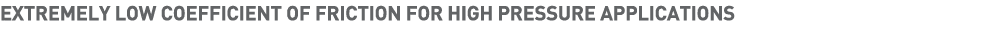 EXTREMELY LOW COEFFICIENT OF FRICTION FOR HIGH PRESSURE APPLICATIONS 