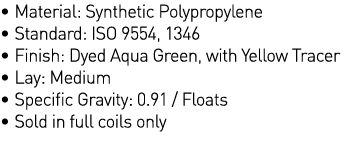   Material: Synthetic Polypropylene   Standard: ISO 9554, 1346   Finish: Dyed Aqua Green, with Yellow Tracer   Lay: M   