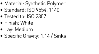   Material: Synthetic Polymer   Standard: ISO 9554, 1140   Tested to: ISO 2307   Finish: White   Lay: Medium            