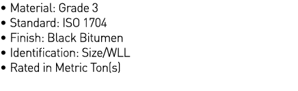   Material: Grade 3   Standard: ISO 1704   Finish: Black Bitumen   Identification: Size WLL   Rated in Metric Ton(s)