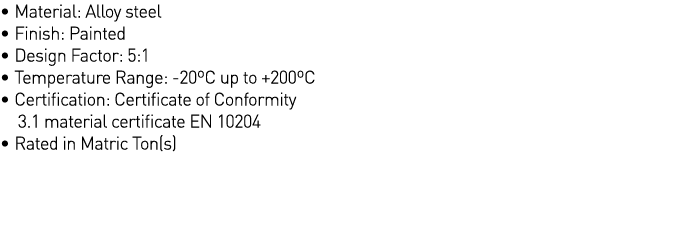   Material: Alloy steel   Finish: Painted   Design Factor: 5:1   Temperature Range: -20 C up to +200 C   Certificatio   