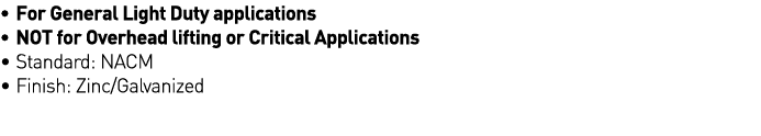   For General Light Duty applications   NOT for Overhead lifting or Critical Applications   Standard: NACM   Finish:    