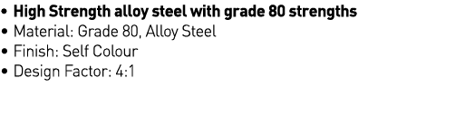   High Strength alloy steel with grade 80 strengths   Material: Grade 80, Alloy Steel   Finish: Self Colour   Design    