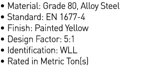   Material: Grade 80, Alloy Steel   Standard: EN 1677-4   Finish: Painted Yellow   Design Factor: 5:1   Identificatio   