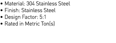   Material: 304 Stainless Steel   Finish: Stainless Steel   Design Factor: 5:1   Rated in Metric Ton(s) 