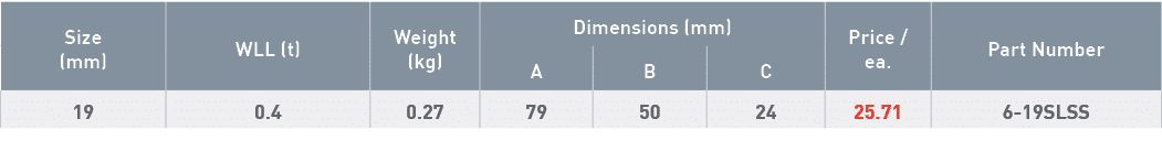 Size (mm),WLL (t),Weight (kg),Dimensions (mm),Price   ea ,Part Number,A,B,C,19,0 4,0 27,79,50,24,25 71,6-19SLSS