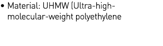    Material: UHMW (Ultra-high- molecular-weight polyethylene 