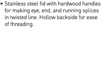    Stainless steel fid with hardwood handles for making eye, end, and running splices in twisted line  Hollow backsid   